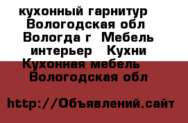 кухонный гарнитур  - Вологодская обл., Вологда г. Мебель, интерьер » Кухни. Кухонная мебель   . Вологодская обл.